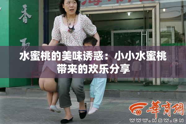 水蜜桃的美味诱惑：小小水蜜桃带来的欢乐分享