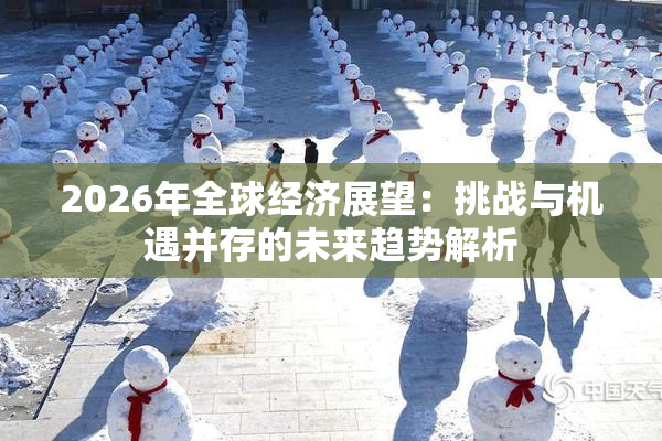 2026年全球经济展望：挑战与机遇并存的未来趋势解析