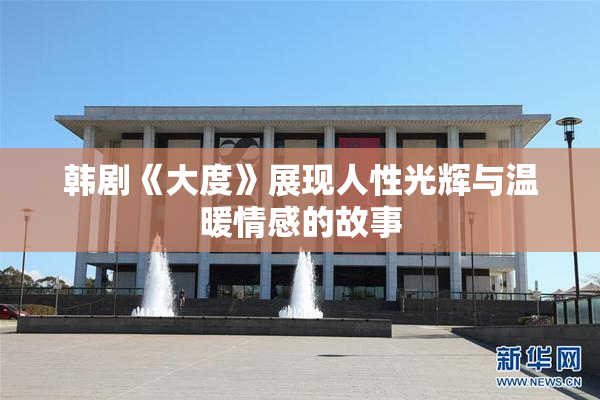 韩剧《大度》展现人性光辉与温暖情感的故事