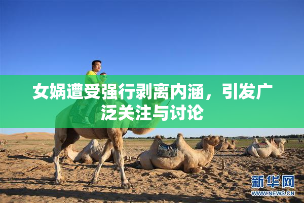 女娲遭受强行剥离内涵，引发广泛关注与讨论