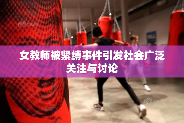 女教师被紧缚事件引发社会广泛关注与讨论