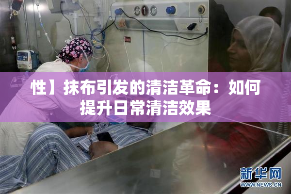 性】抹布引发的清洁革命：如何提升日常清洁效果