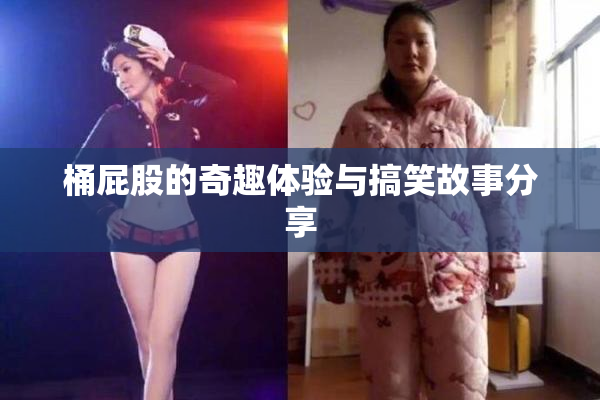 桶屁股的奇趣体验与搞笑故事分享
