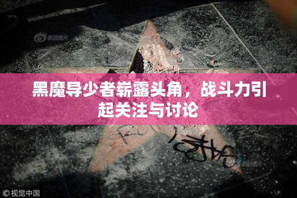 黑魔导少者崭露头角，战斗力引起关注与讨论