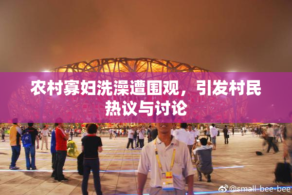 农村寡妇洗澡遭围观，引发村民热议与讨论