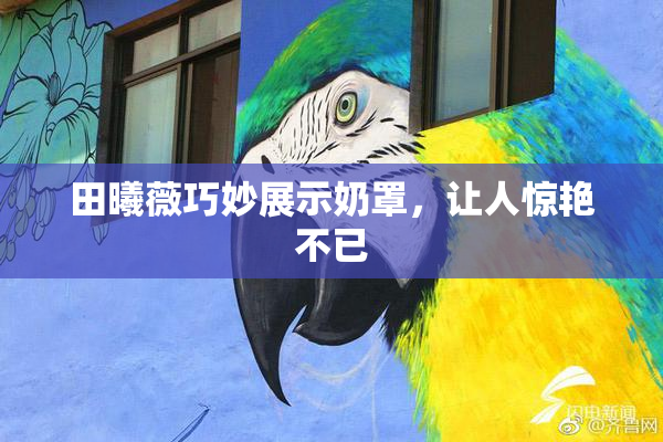 田曦薇巧妙展示奶罩，让人惊艳不已
