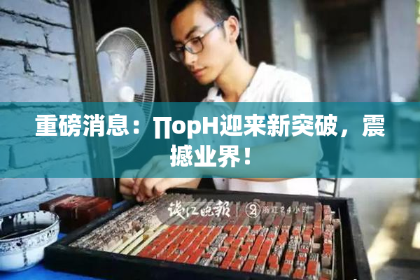 重磅消息：∏opH迎来新突破，震撼业界！