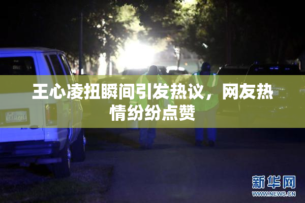 王心凌扭瞬间引发热议，网友热情纷纷点赞
