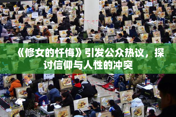 《修女的忏悔》引发公众热议，探讨信仰与人性的冲突