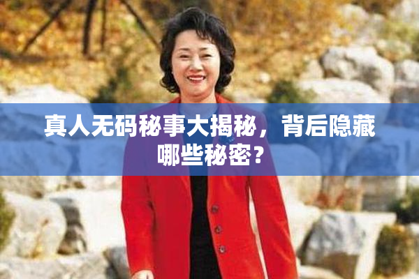 真人无码秘事大揭秘，背后隐藏哪些秘密？