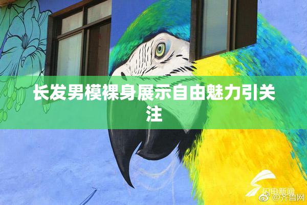 长发男模裸身展示自由魅力引关注