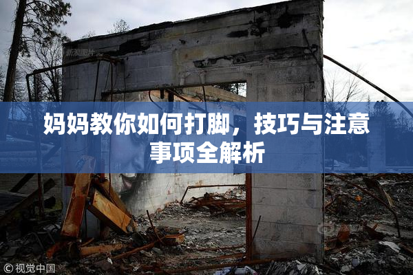 妈妈教你如何打脚，技巧与注意事项全解析