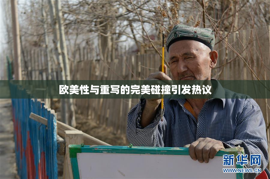 欧美性与重写的完美碰撞引发热议