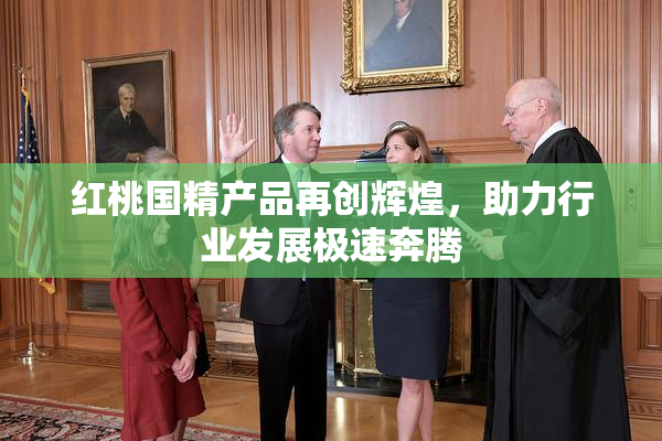 红桃国精产品再创辉煌，助力行业发展极速奔腾