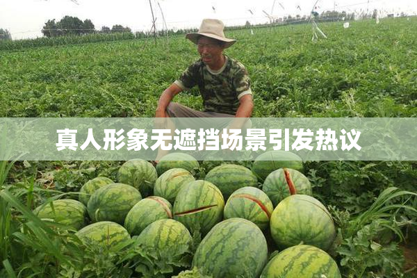 真人形象无遮挡场景引发热议