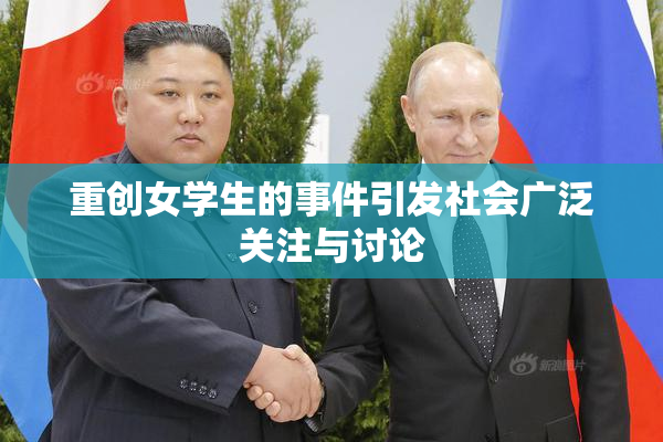 重创女学生的事件引发社会广泛关注与讨论