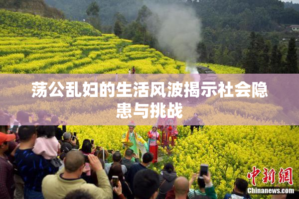 荡公乱妇的生活风波揭示社会隐患与挑战