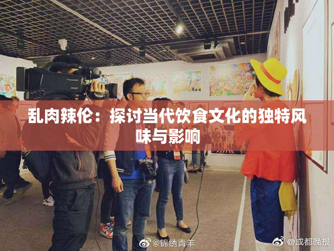 乱肉辣伦：探讨当代饮食文化的独特风味与影响