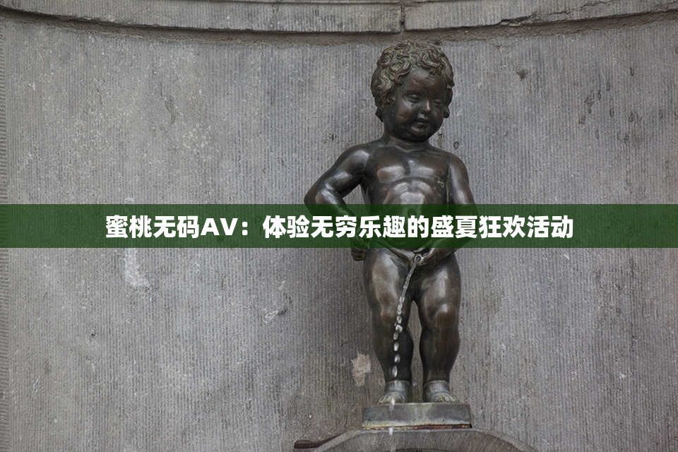 蜜桃无码AV：体验无穷乐趣的盛夏狂欢活动
