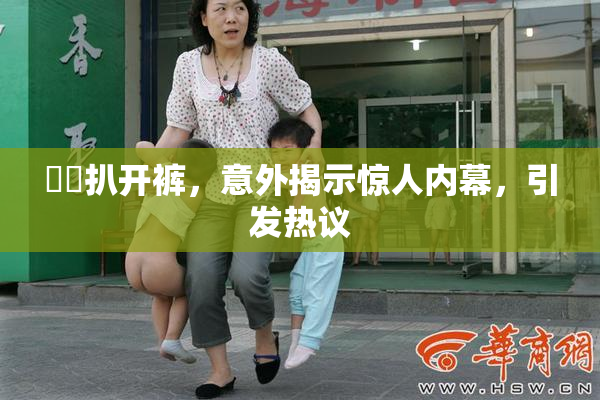 妺妺扒开裤，意外揭示惊人内幕，引发热议