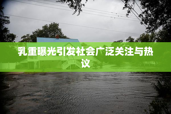 乳重曝光引发社会广泛关注与热议