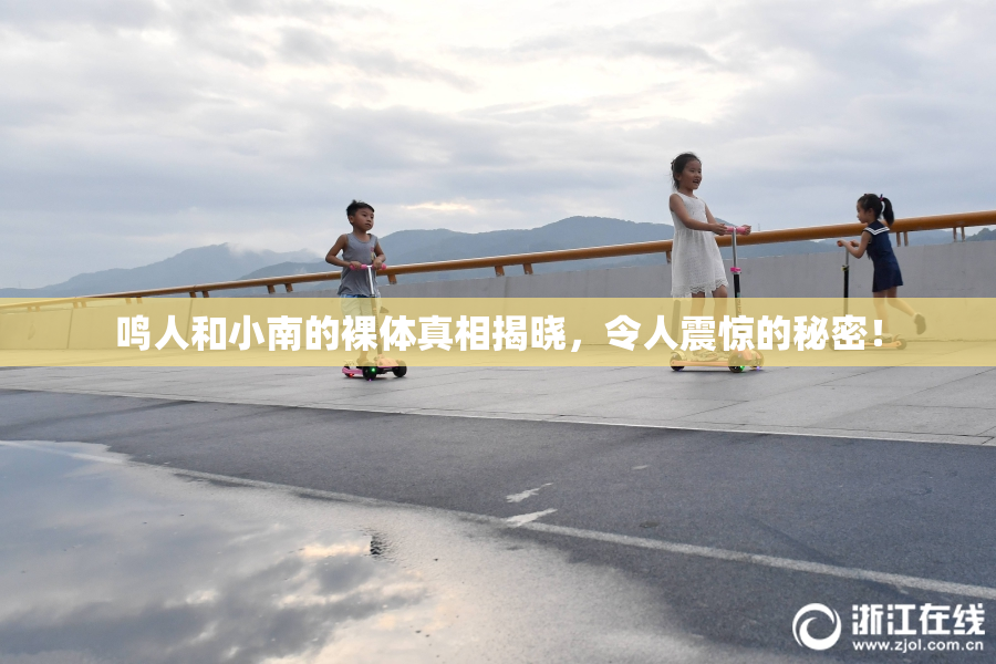 鸣人和小南的裸体真相揭晓，令人震惊的秘密！