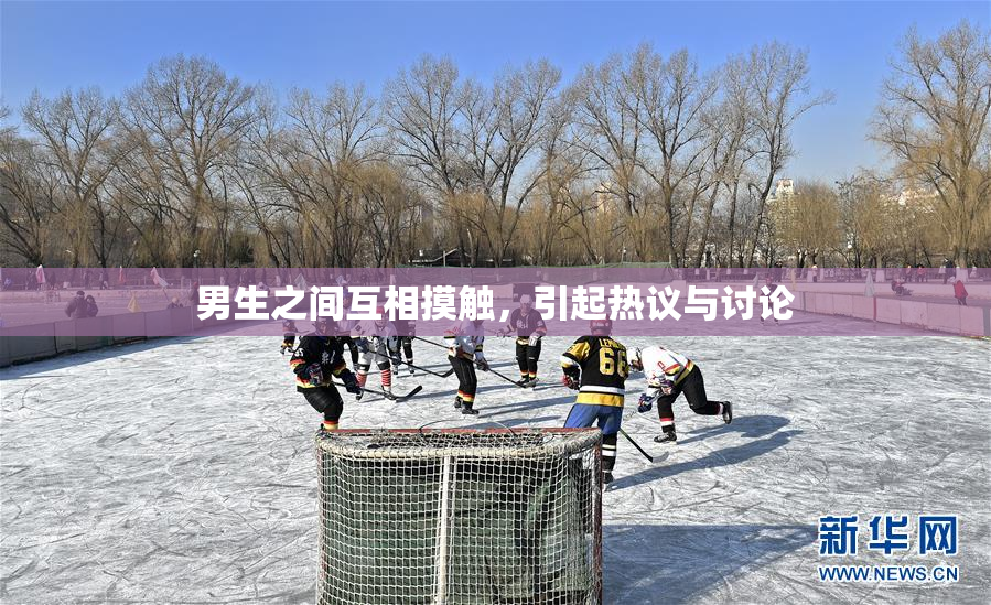 男生之间互相摸触，引起热议与讨论