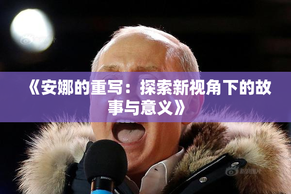 《安娜的重写：探索新视角下的故事与意义》