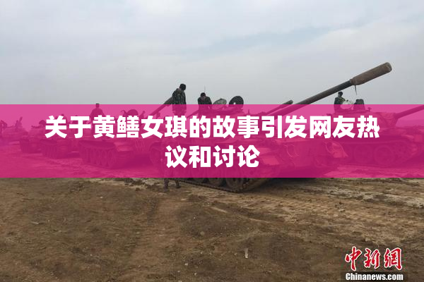 关于黄鳝女琪的故事引发网友热议和讨论