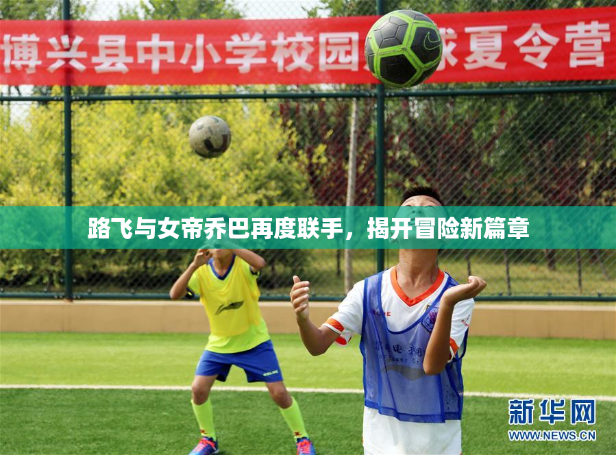 路飞与女帝乔巴再度联手，揭开冒险新篇章