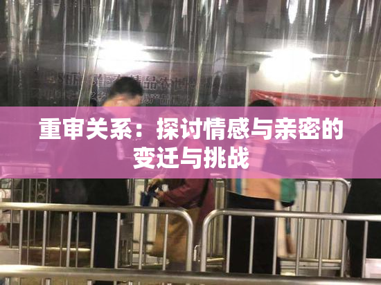 重审关系：探讨情感与亲密的变迁与挑战