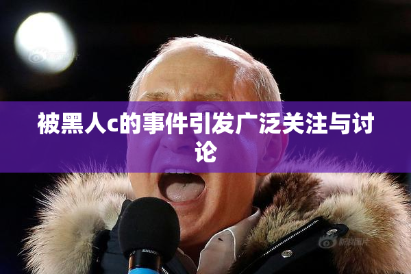 被黑人c的事件引发广泛关注与讨论