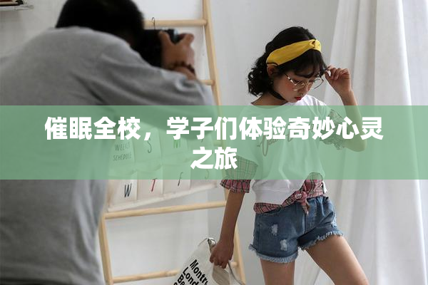 催眠全校，学子们体验奇妙心灵之旅
