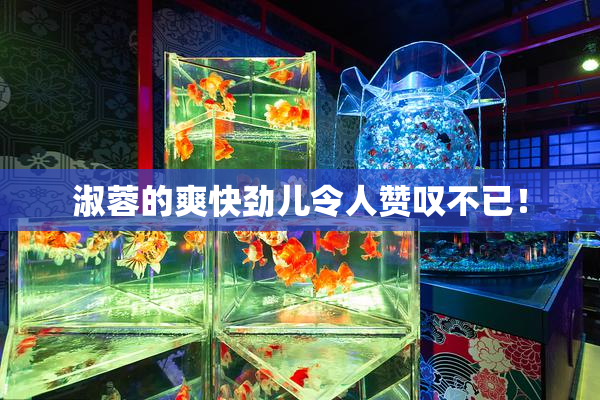 淑蓉的爽快劲儿令人赞叹不已！