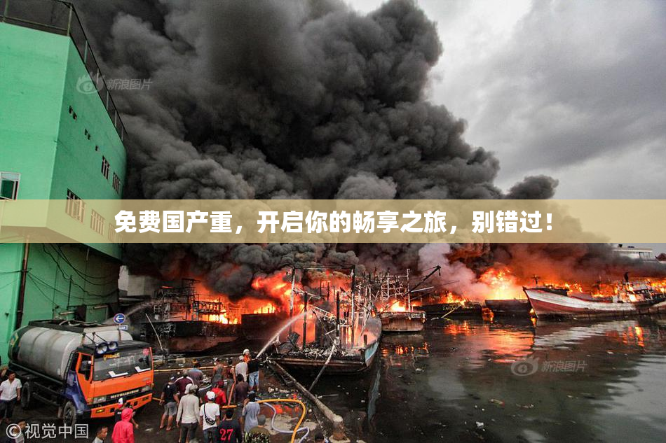 免费国产重，开启你的畅享之旅，别错过！