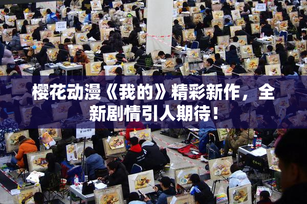 樱花动漫《我的》精彩新作，全新剧情引人期待！