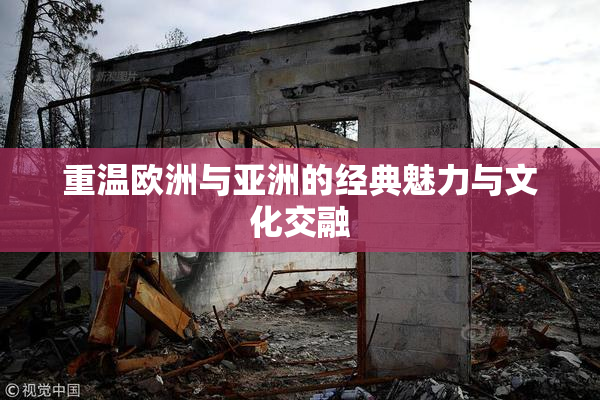 重温欧洲与亚洲的经典魅力与文化交融