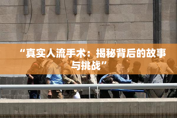 “真实人流手术：揭秘背后的故事与挑战”