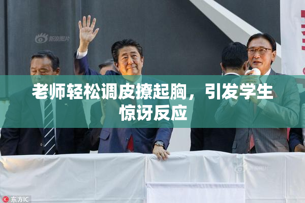 老师轻松调皮撩起胸，引发学生惊讶反应
