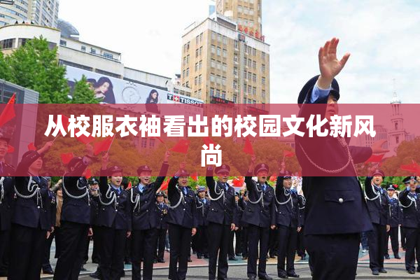 从校服衣袖看出的校园文化新风尚