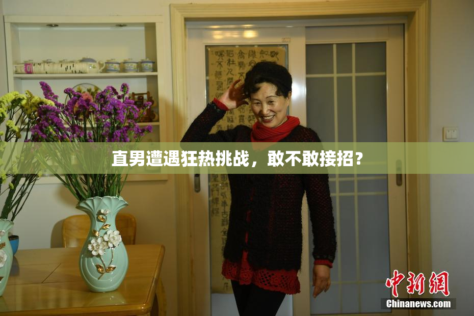 直男遭遇狂热挑战，敢不敢接招？