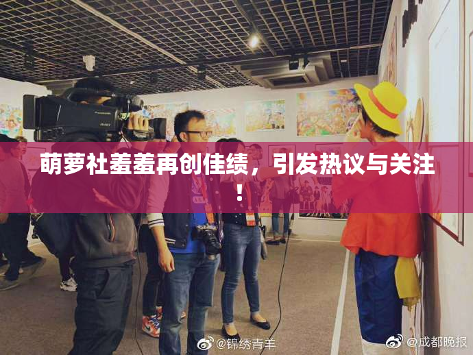 萌萝社羞羞再创佳绩，引发热议与关注！
