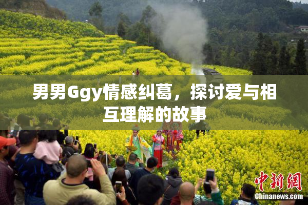 男男Ggy情感纠葛，探讨爱与相互理解的故事