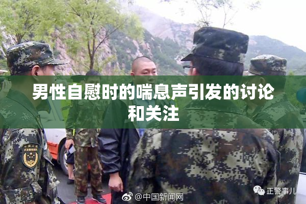 男性自慰时的喘息声引发的讨论和关注