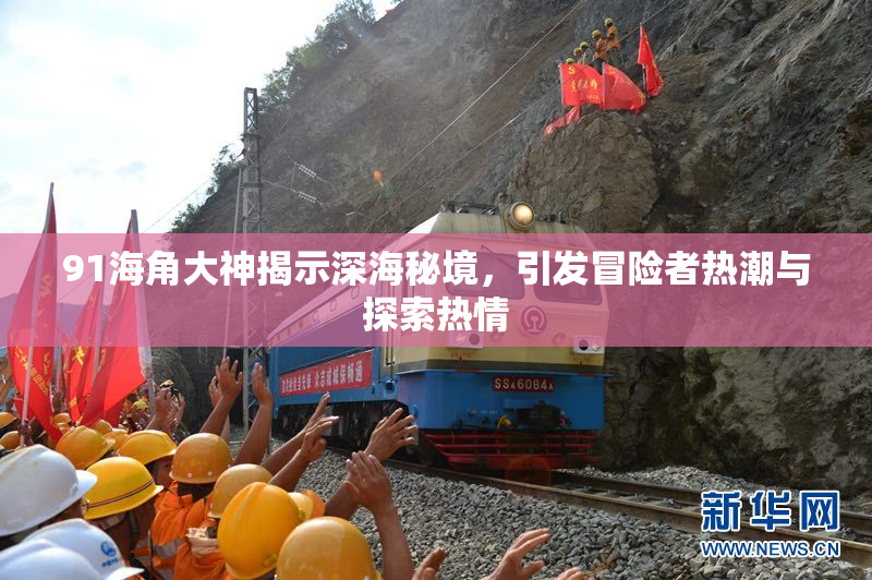 91海角大神揭示深海秘境，引发冒险者热潮与探索热情