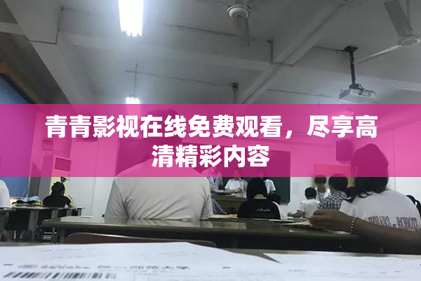 青青影视在线免费观看，尽享高清精彩内容