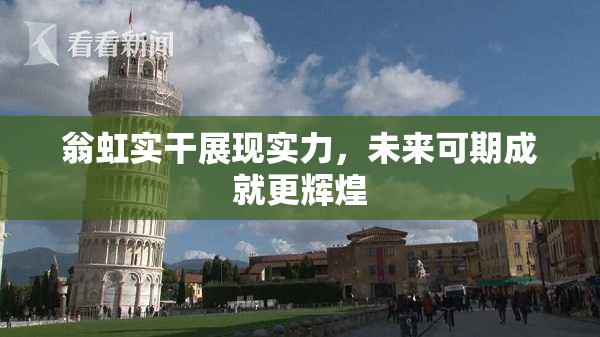 翁虹实干展现实力，未来可期成就更辉煌