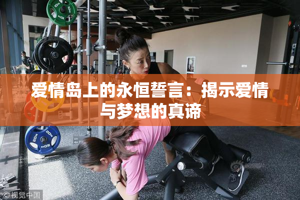 爱情岛上的永恒誓言：揭示爱情与梦想的真谛