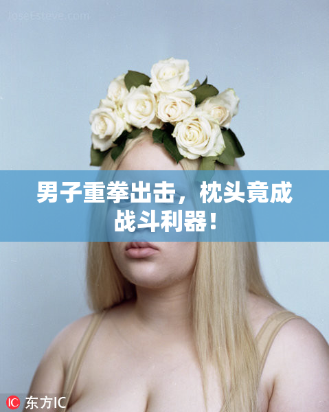 男子重拳出击，枕头竟成战斗利器！