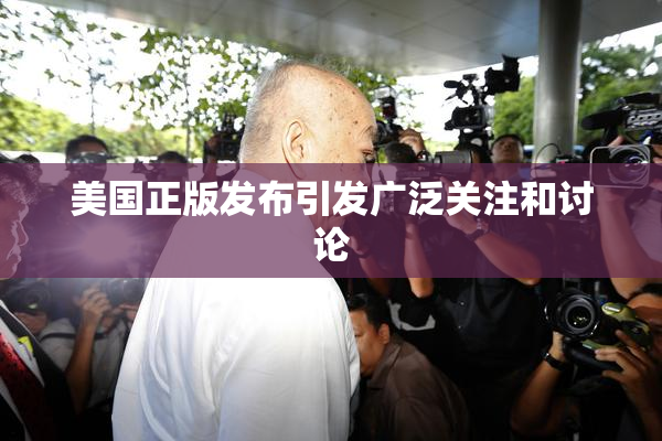 美国正版发布引发广泛关注和讨论